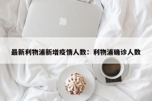 最新利物浦新增疫情人数：利物浦确诊人数