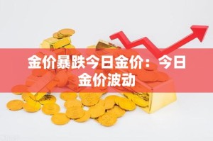 金价暴跌今日金价：今日金价波动