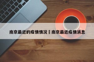 南京最近的疫情情况›南京最近疫情消息