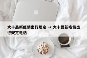 大丰最新疫情出行规定 → 大丰最新疫情出行规定电话