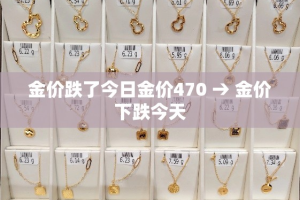 金价跌了今日金价470 → 金价下跌今天