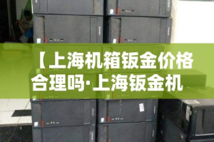【上海机箱钣金价格合理吗·上海钣金机箱加工图片】