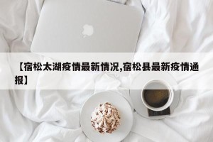 【宿松太湖疫情最新情况,宿松县最新疫情通报】