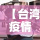 【台湾疫情新增12万人员·台湾疫情新增12万人员名单】