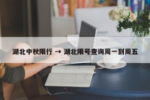 湖北中秋限行 → 湖北限号查询周一到周五