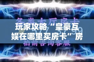 玩家攻略“皇豪互娱在哪里买房卡”房卡获取方式