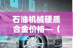 石油机械硬质合金价格—（硬质合金加工设备）