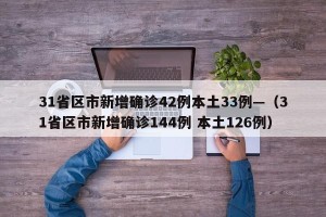 31省区市新增确诊42例本土33例—（31省区市新增确诊144例 本土126例）