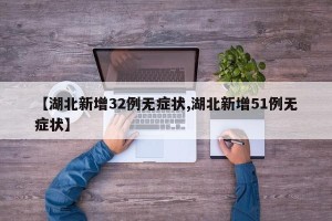 【湖北新增32例无症状,湖北新增51例无症状】