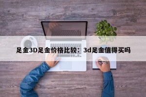 足金3D足金价格比较：3d足金值得买吗