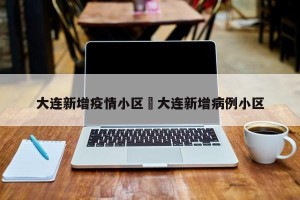 大连新增疫情小区›大连新增病例小区