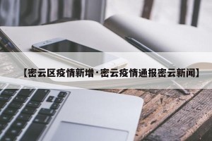 【密云区疫情新增·密云疫情通报密云新闻】