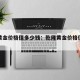 乾隆黄金价格值多少钱：乾隆黄金价格值多少钱啊