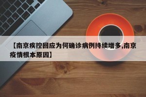 【南京疾控回应为何确诊病例持续增多,南京疫情根本原因】