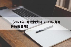 【2021年9月放假安排,2021年九月份放假日期】