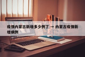 疫情内蒙古新增多少例了 → 内蒙古疫情新增病例
