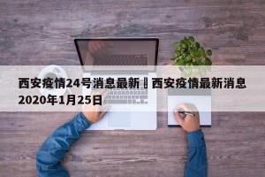 西安疫情24号消息最新›西安疫情最新消息2020年1月25日