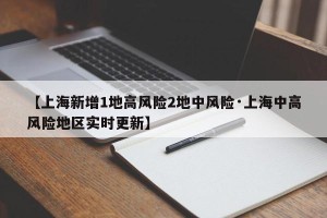 【上海新增1地高风险2地中风险·上海中高风险地区实时更新】