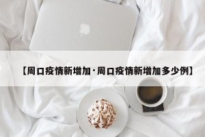 【周口疫情新增加·周口疫情新增加多少例】