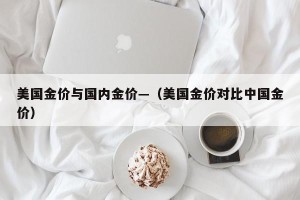美国金价与国内金价—（美国金价对比中国金价）