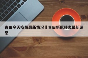 青田今天疫情最新情况›青田新冠肺炎最新消息