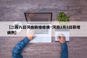【二月八日河南新增疫情·河南2月8日新增病例】