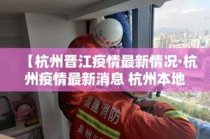 【杭州晋江疫情最新情况·杭州疫情最新消息 杭州本地宝】