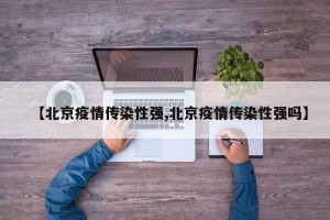 【北京疫情传染性强,北京疫情传染性强吗】