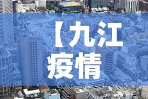 【九江疫情今天有新增么吗,今天九江一例疫情是哪个县区的】