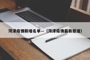 菏泽疫情新增名单—（菏泽疫情最新报道）