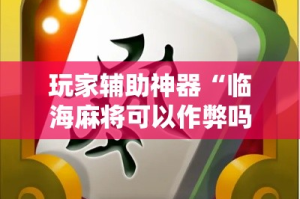 玩家辅助神器“临海麻将可以作弊吗!详细分享装挂步骤