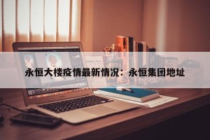 永恒大楼疫情最新情况：永恒集团地址