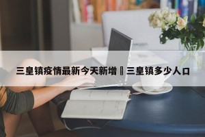 三皇镇疫情最新今天新增›三皇镇多少人口