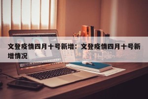 文登疫情四月十号新增：文登疫情四月十号新增情况