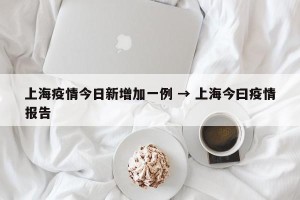 上海疫情今日新增加一例 → 上海今曰疫情报告