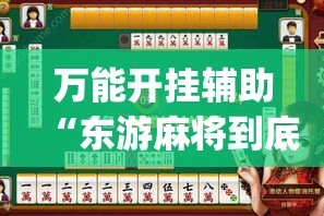 万能开挂辅助“东游麻将到底有没有挂”专业师傅带你一起了解(确实有挂