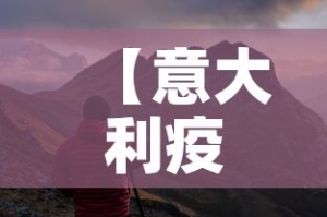 【意大利疫情新增动态,意大利疫情新增动态最新消息】