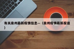 有关泉州最新疫情信息—（泉州疫情最新报道）