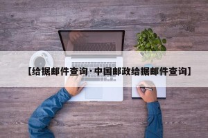 【给据邮件查询·中国邮政给据邮件查询】