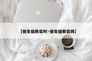 【恒生指数实时·恒生指数官网】