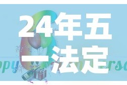 24年五一法定节假日是几天—（24年五一法定节假日是几天三倍工资）