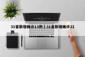 31省新增确诊13例›31省新增确诊21例