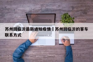苏州回临沂最新通知疫情›苏州回临沂的客车联系方式