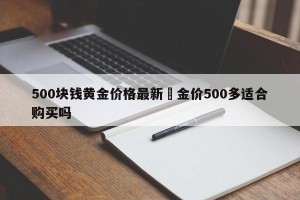 500块钱黄金价格最新›金价500多适合购买吗