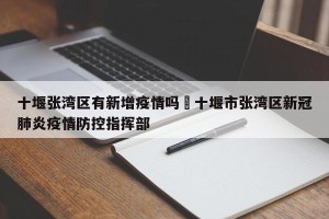 十堰张湾区有新增疫情吗›十堰市张湾区新冠肺炎疫情防控指挥部