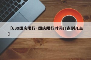 【639国庆限行·国庆限行时间几点到几点】
