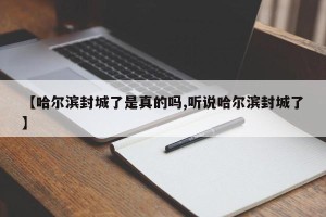 【哈尔滨封城了是真的吗,听说哈尔滨封城了】