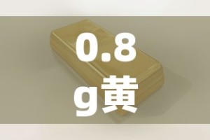 0.8g黄金价格多少：030g黄金值多少钱