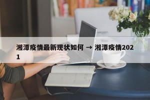 湘潭疫情最新现状如何 → 湘潭疫情2021