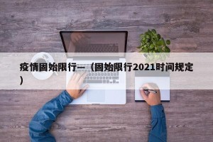 疫情固始限行—（固始限行2021时间规定）